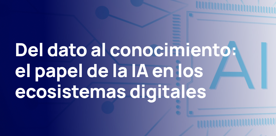 Del dato al conocimiento: el papel de la IA en los ecosistemas digitales.